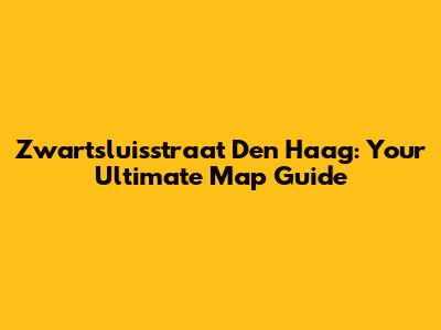 Zwartsluisstraat Den Haag: Your Ultimate Map Guide